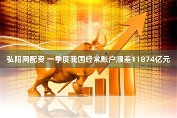 弘阳网配资 一季度我国经常账户顺差11874亿元