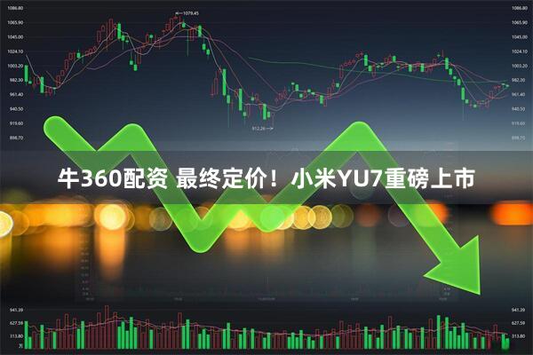 牛360配资 最终定价！小米YU7重磅上市