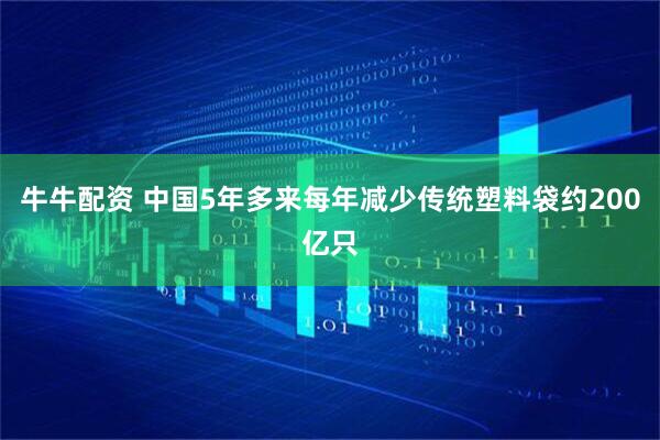 牛牛配资 中国5年多来每年减少传统塑料袋约200亿只