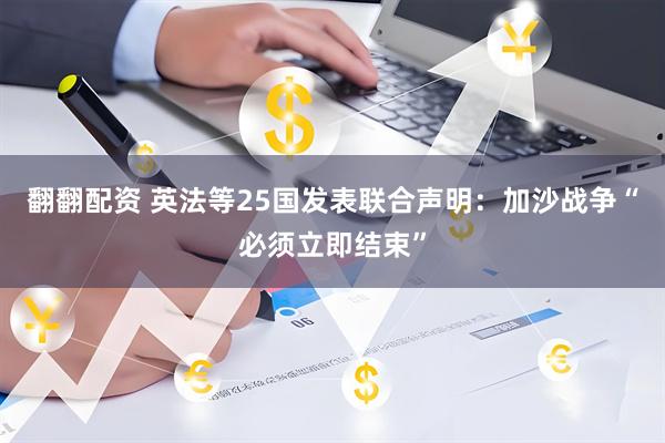 翻翻配资 英法等25国发表联合声明：加沙战争“必须立即结束”