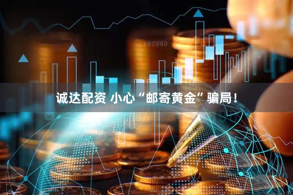 诚达配资 小心“邮寄黄金”骗局！
