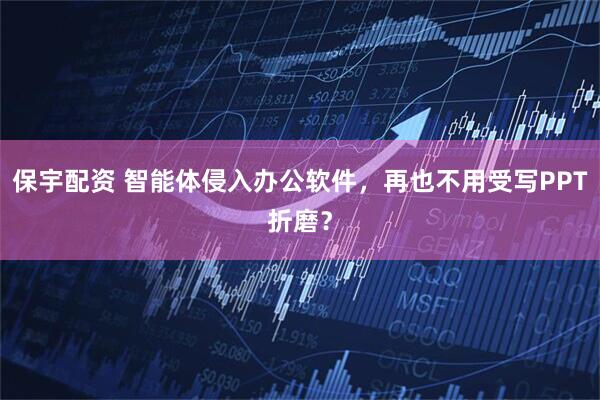 保宇配资 智能体侵入办公软件，再也不用受写PPT折磨？