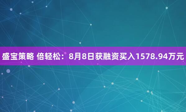 盛宝策略 倍轻松：8月8日获融资买入1578.94万元