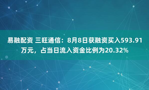 易融配资 三旺通信：8月8日获融资买入593.91万元，占当日流入资金比例为20.32%