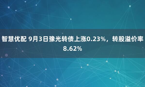 智慧优配 9月3日豫光转债上涨0.23%，转股溢价率8.62%