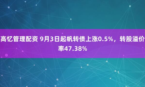 高忆管理配资 9月3日起帆转债上涨0.5%，转股溢价率47.38%