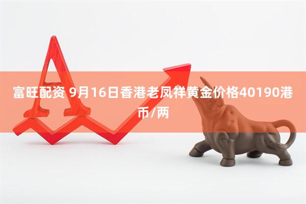 富旺配资 9月16日香港老凤祥黄金价格40190港币/两