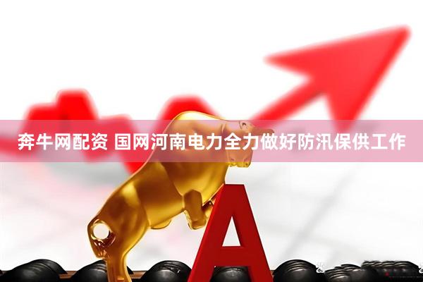 奔牛网配资 国网河南电力全力做好防汛保供工作
