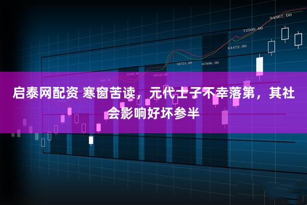 启泰网配资 寒窗苦读，元代士子不幸落第，其社会影响好坏参半