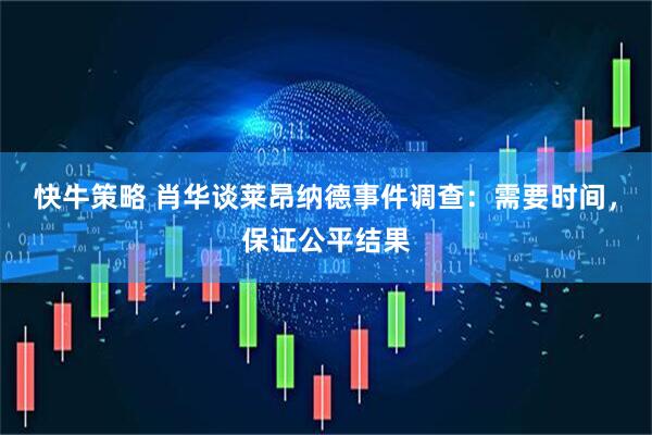 快牛策略 肖华谈莱昂纳德事件调查：需要时间，保证公平结果