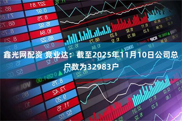 鑫光网配资 竞业达：截至2025年11月10日公司总户数为32983户