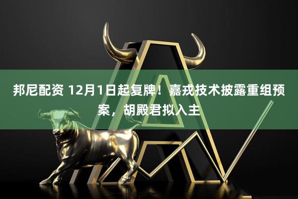 邦尼配资 12月1日起复牌!嘉戎技术披露重组预案,胡殿君拟入主