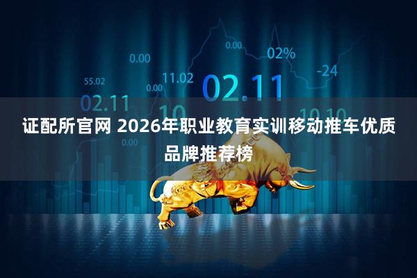 证配所官网 2026年职业教育实训移动推车优质品牌推荐榜
