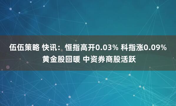 伍伍策略 快讯：恒指高开0.03% 科指涨0.09% 黄金股回暖 中资券商股活跃