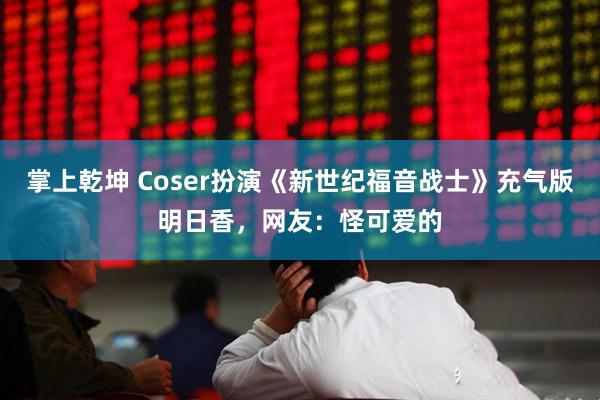掌上乾坤 Coser扮演《新世纪福音战士》充气版明日香，网友：怪可爱的